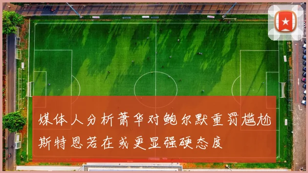 媒体人分析萧华对鲍尔默重罚尴尬斯特恩若在或更显强硬态度