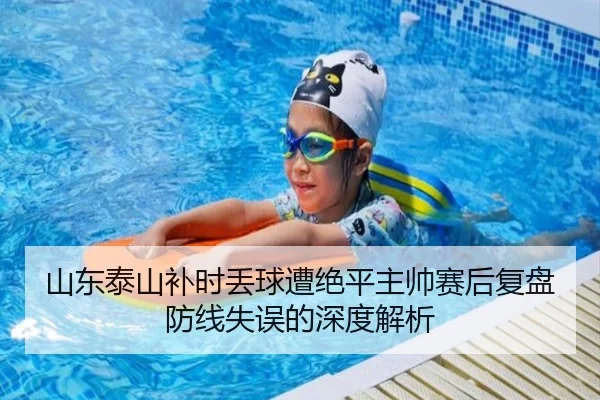 山东泰山补时丢球遭绝平主帅赛后复盘防线失误的深度解析